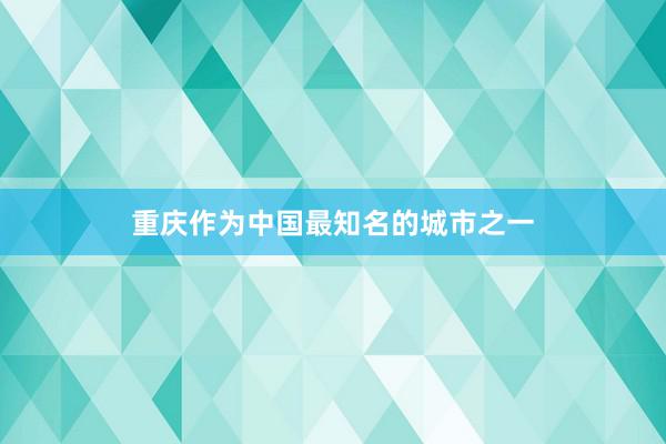 重庆作为中国最知名的城市之一