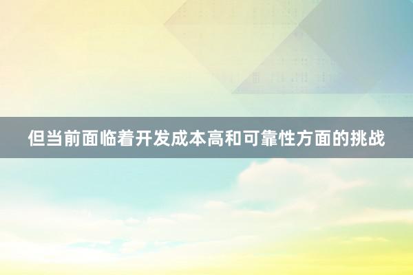 但当前面临着开发成本高和可靠性方面的挑战