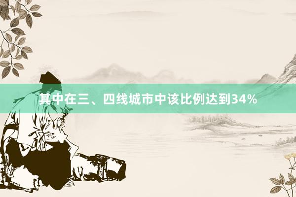 其中在三、四线城市中该比例达到34%