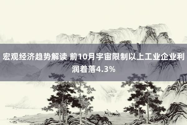 宏观经济趋势解读 前10月宇宙限制以上工业企业利润着落4.3%