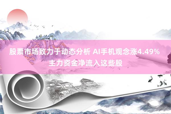 股票市场致力于动态分析 AI手机观念涨4.49% 主力资金净流入这些股