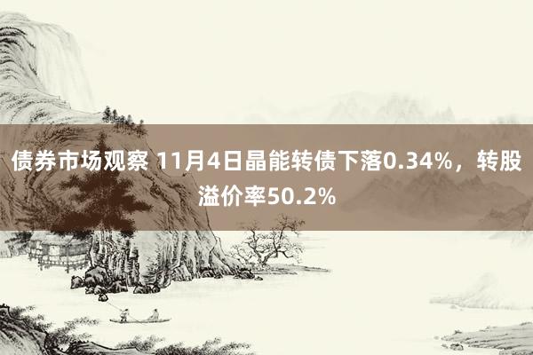 债券市场观察 11月4日晶能转债下落0.34%，转股溢价率50.2%