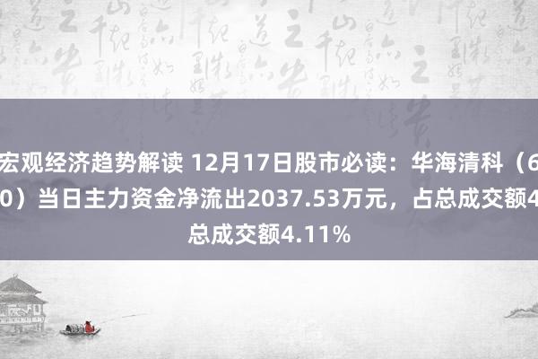 宏观经济趋势解读 12月17日股市必读：华海清科（688120）当日主力资金净流出2037.53万元，占总成交额4.11%