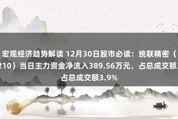 宏观经济趋势解读 12月30日股市必读：统联精密（688210）当日主力资金净流入389.56万元，占总成交额3.9%