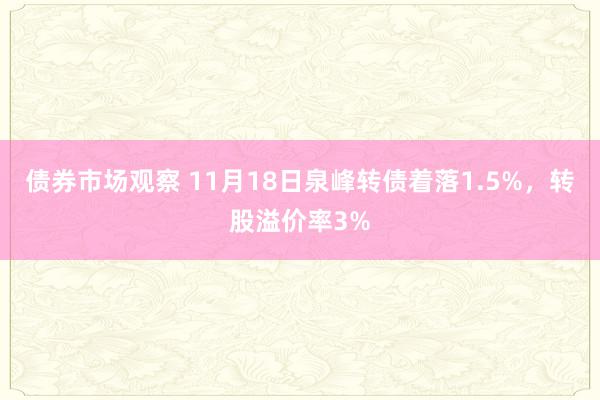 债券市场观察 11月18日泉峰转债着落1.5%，转股溢价率3%