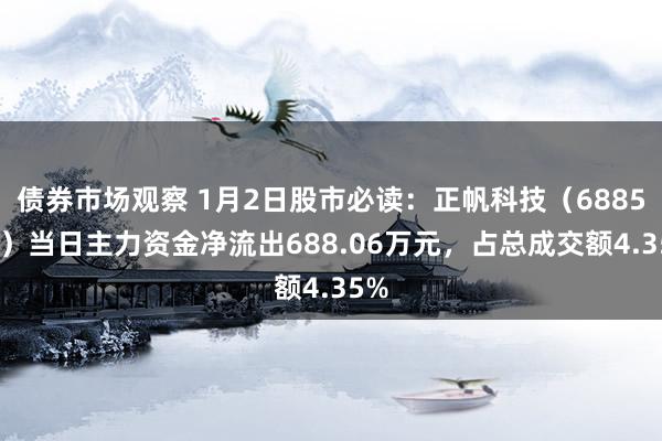 债券市场观察 1月2日股市必读：正帆科技（688596）当日主力资金净流出688.06万元，占总成交额4.35%