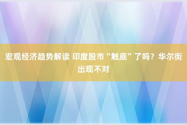 宏观经济趋势解读 印度股市“触底”了吗？华尔街出现不对