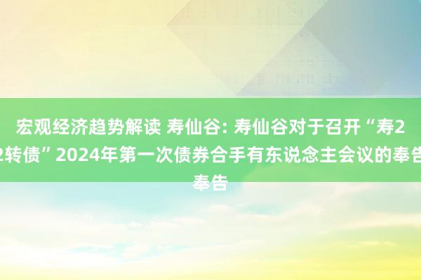 宏观经济趋势解读 寿仙谷: 寿仙谷对于召开“寿22转债”2024年第一次债券合手有东说念主会议的奉告