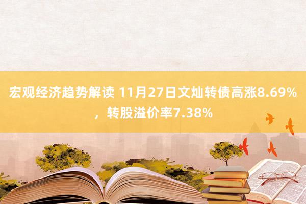 宏观经济趋势解读 11月27日文灿转债高涨8.69%，转股溢价率7.38%