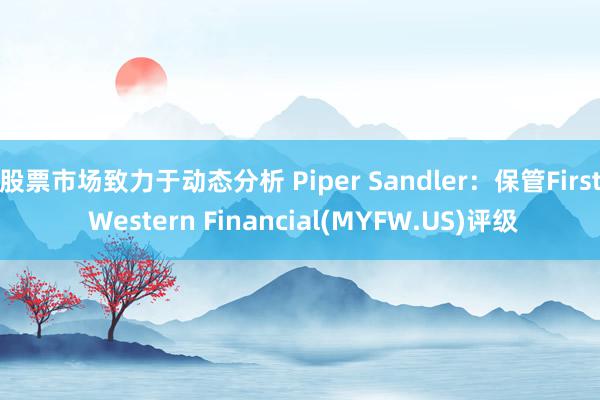 股票市场致力于动态分析 Piper Sandler：保管First Western Financial(MYFW.US)评级