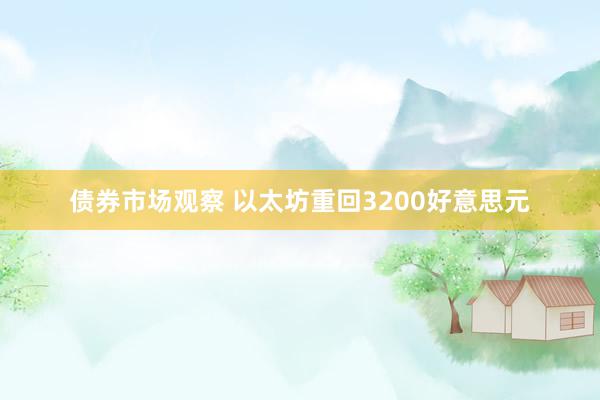 债券市场观察 以太坊重回3200好意思元