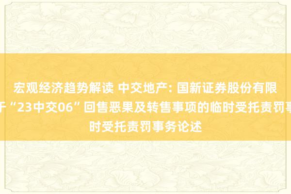 宏观经济趋势解读 中交地产: 国新证券股份有限公司对于“23中交06”回售恶果及转售事项的临时受托责罚事务论述