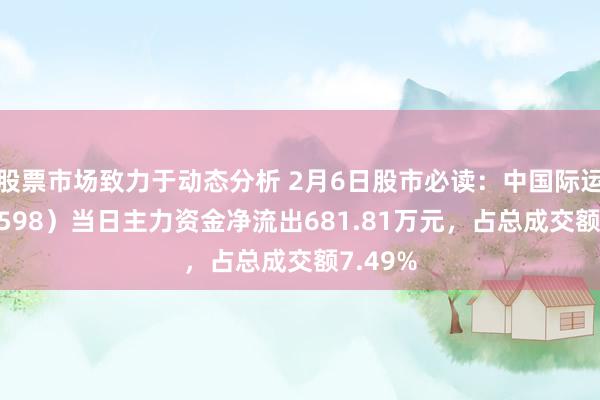 股票市场致力于动态分析 2月6日股市必读：中国际运（601598）当日主力资金净流出681.81万元，占总成交额7.49%