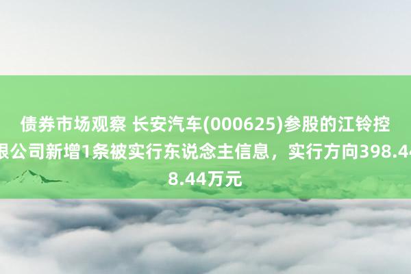 债券市场观察 长安汽车(000625)参股的江铃控股有限公司新增1条被实行东说念主信息，实行方向398.44万元