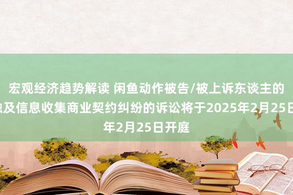 宏观经济趋势解读 闲鱼动作被告/被上诉东谈主的3起触及信息收集商业契约纠纷的诉讼将于2025年2月25日开庭