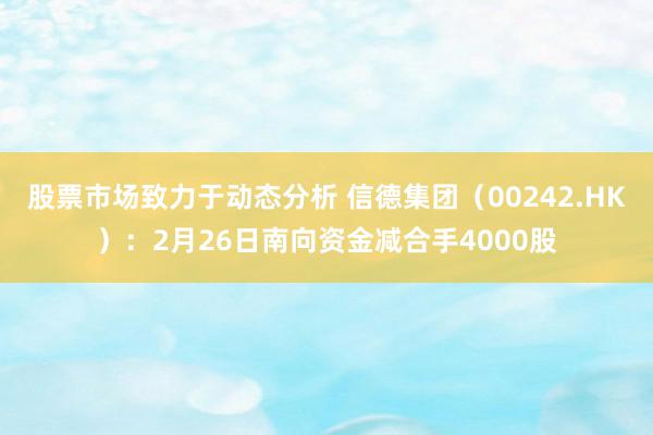 股票市场致力于动态分析 信德集团（00242.HK）：2月26日南向资金减合手4000股