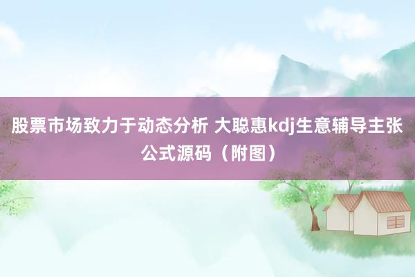 股票市场致力于动态分析 大聪惠kdj生意辅导主张公式源码（附图）