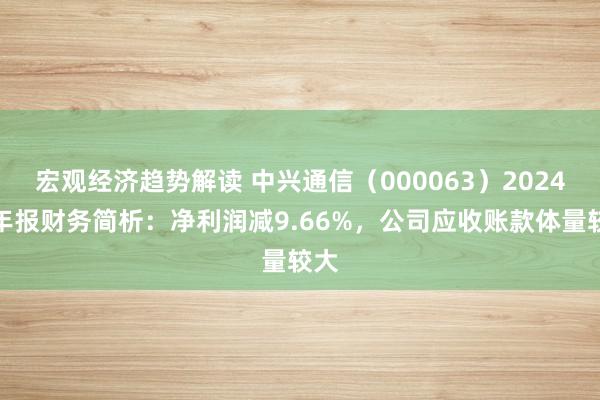 宏观经济趋势解读 中兴通信（000063）2024年年报财务简析：净利润减9.66%，公司应收账款体量较大