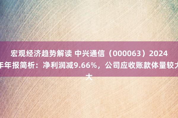 宏观经济趋势解读 中兴通信（000063）2024年年报简析：净利润减9.66%，公司应收账款体量较大