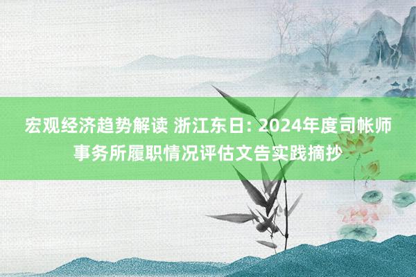 宏观经济趋势解读 浙江东日: 2024年度司帐师事务所履职情况评估文告实践摘抄