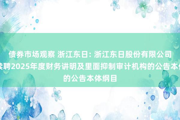 债券市场观察 浙江东日: 浙江东日股份有限公司对于续聘2025年度财务讲明及里面抑制审计机构的公告本体纲目