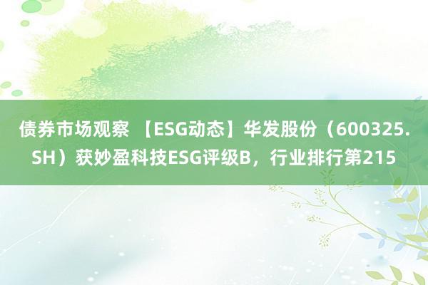 债券市场观察 【ESG动态】华发股份（600325.SH）获妙盈科技ESG评级B，行业排行第215