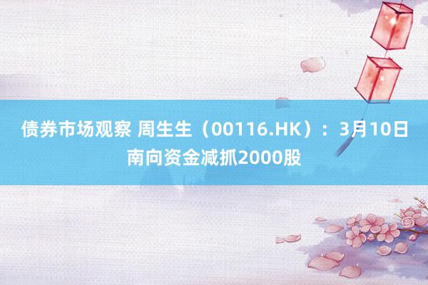 债券市场观察 周生生（00116.HK）：3月10日南向资金减抓2000股